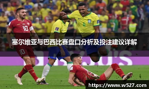 塞尔维亚与巴西比赛盘口分析及投注建议详解