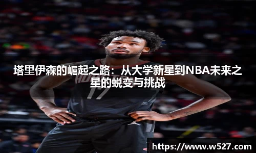 塔里伊森的崛起之路：从大学新星到NBA未来之星的蜕变与挑战
