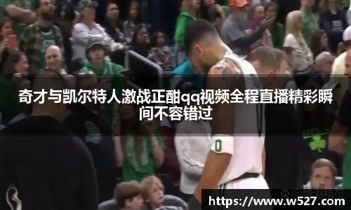 奇才与凯尔特人激战正酣qq视频全程直播精彩瞬间不容错过