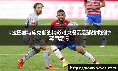 卡拉巴赫与库克斯的精彩对决揭示足球战术的博弈与激情