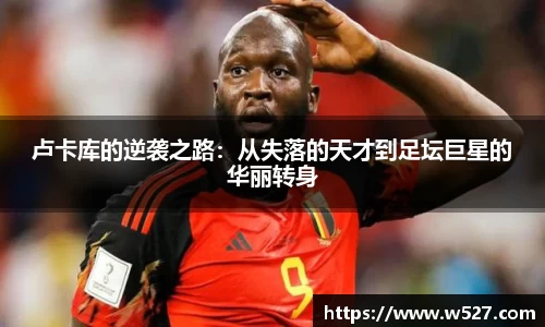 卢卡库的逆袭之路：从失落的天才到足坛巨星的华丽转身